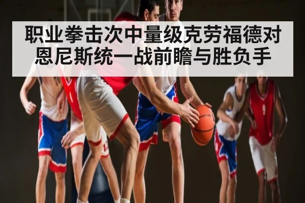 职业拳击次中量级克劳福德对恩尼斯统一战前瞻与胜负手