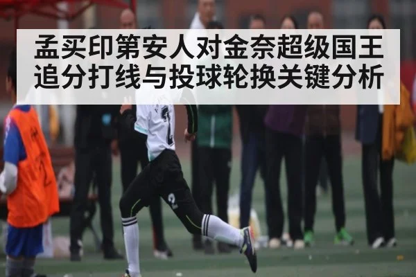 孟买印第安人对金奈超级国王追分打线与投球轮换关键分析